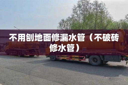 不用刨地面修漏水管（不破砖修水管）
