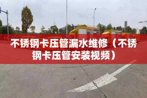 不锈钢卡压管漏水维修（不锈钢卡压管安装视频）
