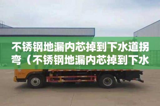 不锈钢地漏内芯掉到下水道拐弯（不锈钢地漏内芯掉到下水道拐弯了怎么办）