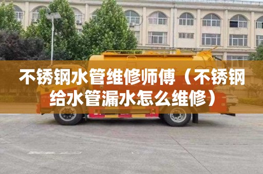 不锈钢水管维修师傅（不锈钢给水管漏水怎么维修）