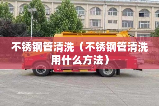 不锈钢管清洗（不锈钢管清洗用什么方法）