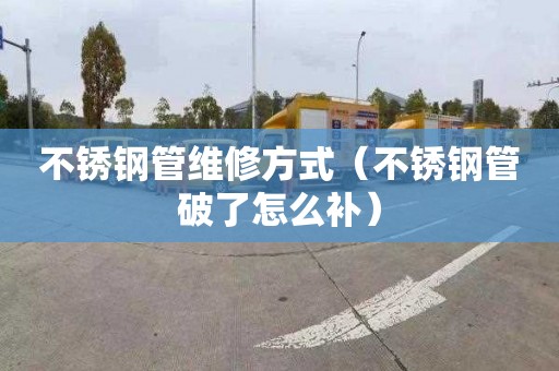 不锈钢管维修方式（不锈钢管破了怎么补）