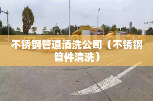 不锈钢管道清洗公司（不锈钢管件清洗）
