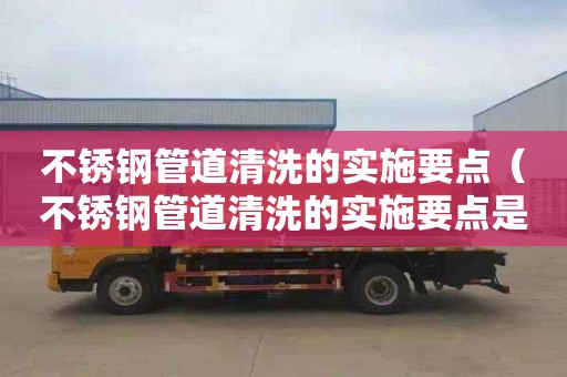不锈钢管道清洗的实施要点（不锈钢管道清洗的实施要点是什么）