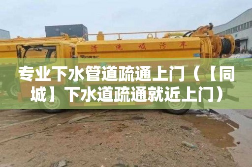 专业下水管道疏通上门（【同城】下水道疏通就近上门）