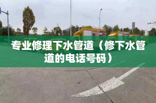 专业修理下水管道（修下水管道的电话号码）
