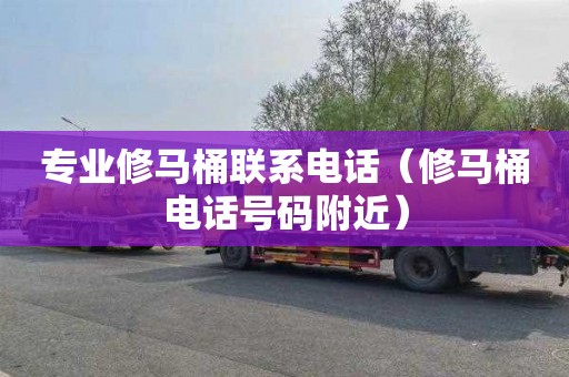 专业修马桶联系电话（修马桶电话号码附近）