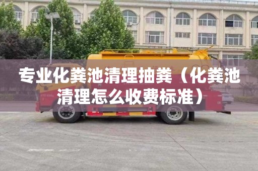 专业化粪池清理抽粪（化粪池清理怎么收费标准）