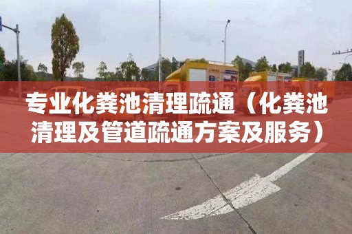 专业化粪池清理疏通（化粪池清理及管道疏通方案及服务）