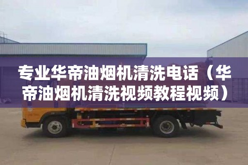 专业华帝油烟机清洗电话（华帝油烟机清洗视频教程视频）