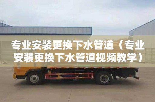 专业安装更换下水管道（专业安装更换下水管道视频教学）