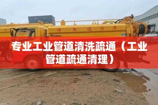 专业工业管道清洗疏通（工业管道疏通清理）
