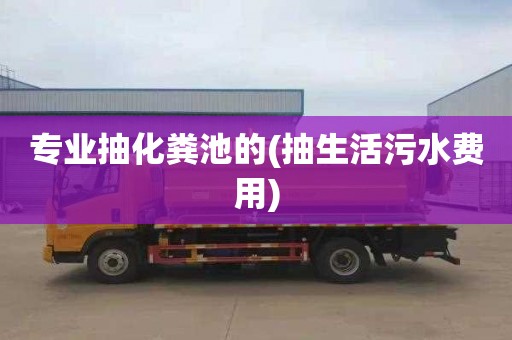 专业抽化粪池的(抽生活污水费用)