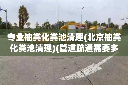 专业抽粪化粪池清理(北京抽粪化粪池清理)(管道疏通需要多少钱)