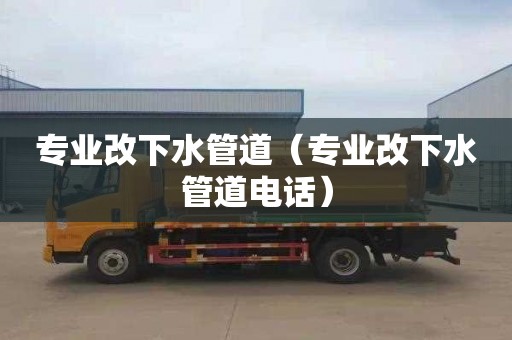专业改下水管道（专业改下水管道电话）