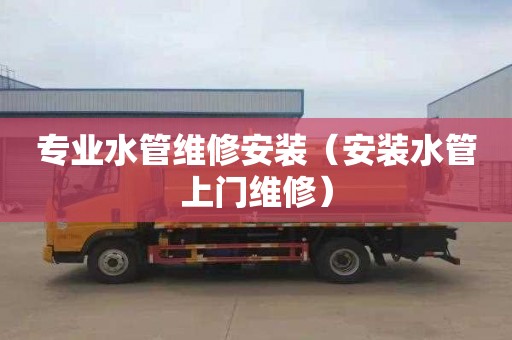 专业水管维修安装（安装水管上门维修）