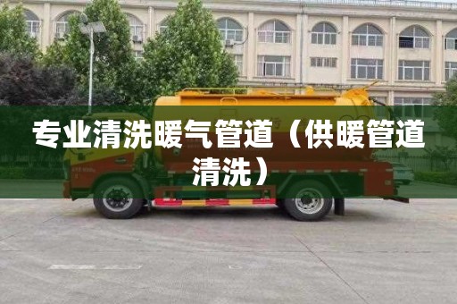 专业清洗暖气管道（供暖管道清洗）