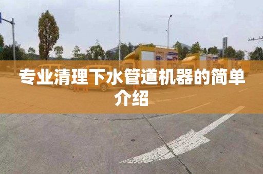 专业清理下水管道机器的简单介绍