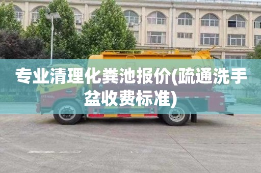 专业清理化粪池报价(疏通洗手盆收费标准)
