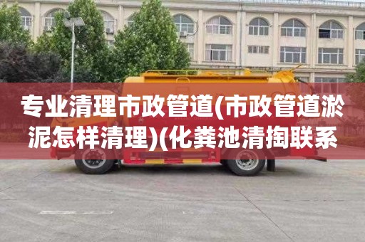 专业清理市政管道(市政管道淤泥怎样清理)(化粪池清掏联系电话)