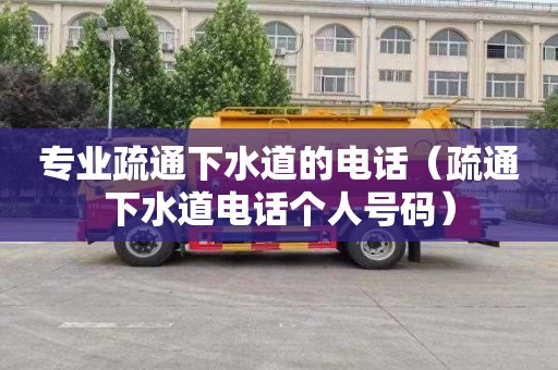 专业疏通下水道的电话（疏通下水道电话个人号码）