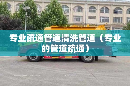 专业疏通管道清洗管道（专业的管道疏通）