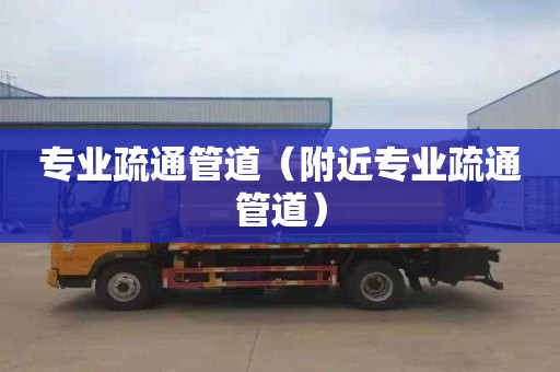 专业疏通管道（附近专业疏通管道）