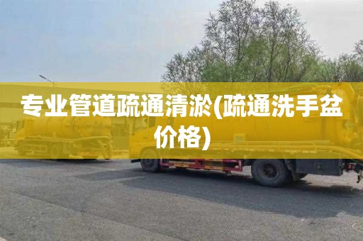 专业管道疏通清淤(疏通洗手盆价格)