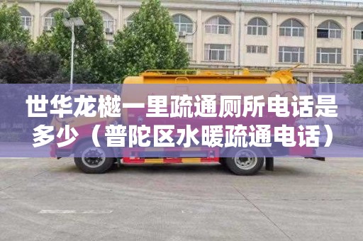 世华龙樾一里疏通厕所电话是多少（普陀区水暖疏通电话）