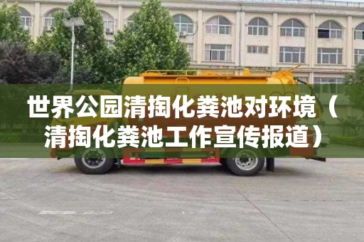 世界公园清掏化粪池对环境（清掏化粪池工作宣传报道）