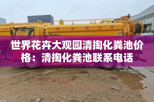 世界花卉大观园清掏化粪池价格：清掏化粪池联系电话