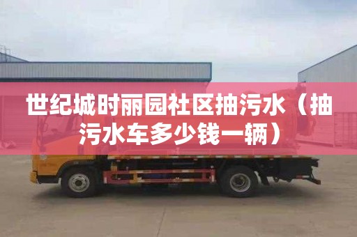 世纪城时丽园社区抽污水（抽污水车多少钱一辆）