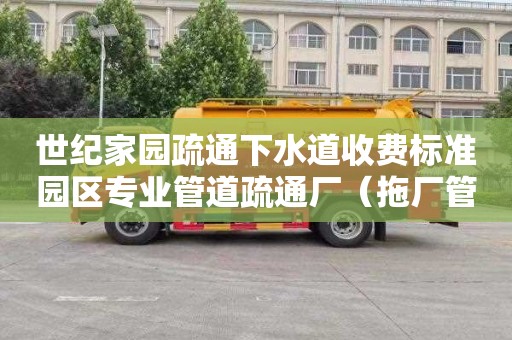 世纪家园疏通下水道收费标准园区专业管道疏通厂（拖厂管道）