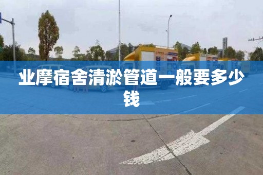 业摩宿舍清淤管道一般要多少钱