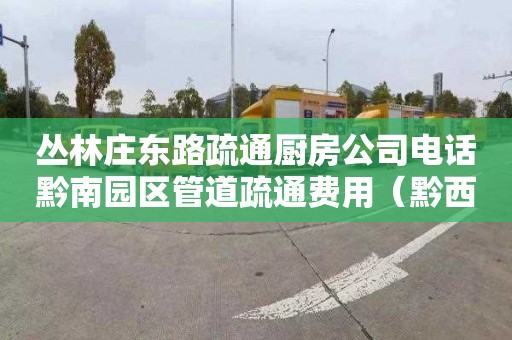 丛林庄东路疏通厨房公司电话黔南园区管道疏通费用（黔西南管道疏通）