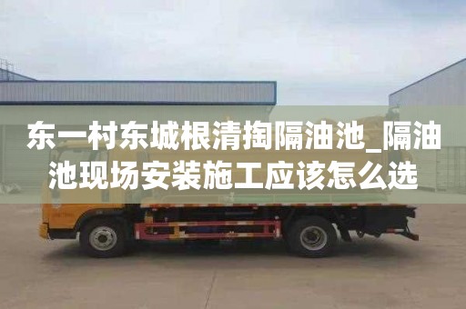 东一村东城根清掏隔油池_隔油池现场安装施工应该怎么选