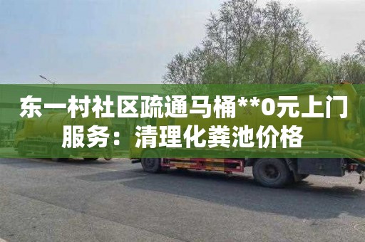 东一村社区疏通马桶**0元上门服务：清理化粪池价格