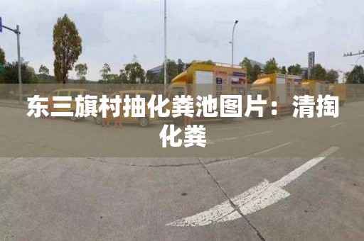 东三旗村抽化粪池图片：清掏化粪