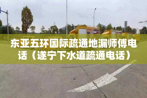东亚五环国际疏通地漏师傅电话（遂宁下水道疏通电话）