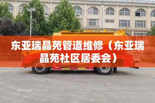 东亚瑞晶苑管道维修（东亚瑞晶苑社区居委会）