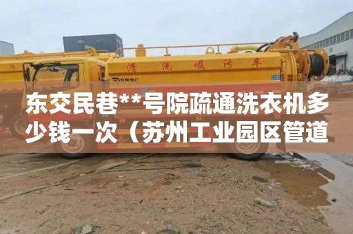 东交民巷**号院疏通洗衣机多少钱一次（苏州工业园区管道疏通）