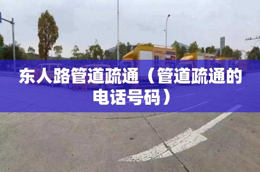 东人路管道疏通（管道疏通的电话号码）