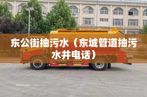 东公街抽污水（东城管道抽污水井电话）
