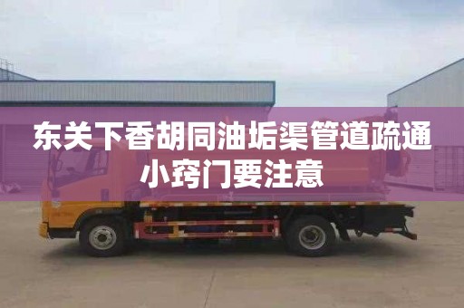 东关下香胡同油垢渠管道疏通小窍门要注意