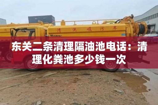 东关二条清理隔油池电话：清理化粪池多少钱一次