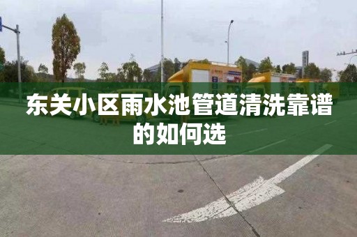 东关小区雨水池管道清洗靠谱的如何选