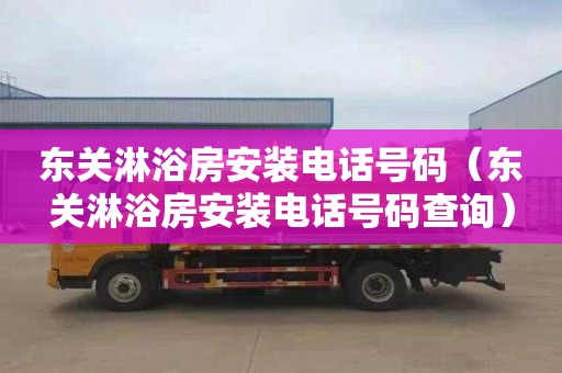 东关淋浴房安装电话号码（东关淋浴房安装电话号码查询）