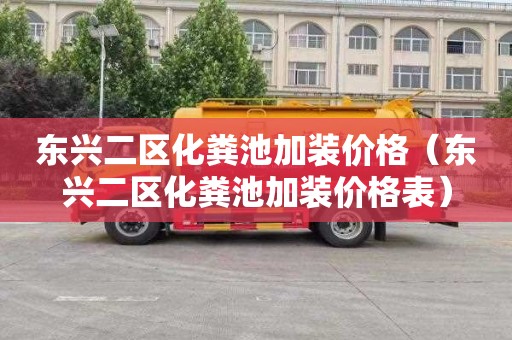 东兴二区化粪池加装价格（东兴二区化粪池加装价格表）