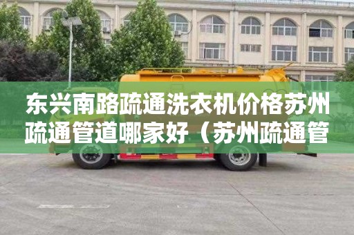 东兴南路疏通洗衣机价格苏州疏通管道哪家好（苏州疏通管道电话）