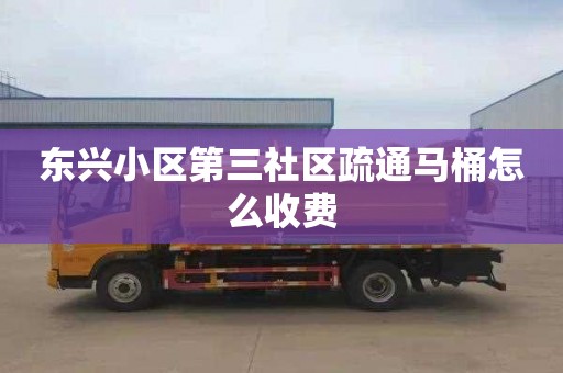 东兴小区第三社区疏通马桶怎么收费